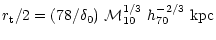 $\displaystyle r_{\rm t}/2= (78/ \delta_0) ~{\cal M}_{10}^{1/3} ~h^{-2/3}_{70}~{\rm kpc}$