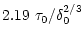 $\displaystyle 2.19~ \tau_0/\delta_0^{2/3}$