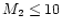 $M_2 \leq 10$