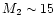 $M_2 \sim
15$