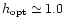 $h_{\rm opt}\simeq 1.0$