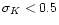 $\sigma_K<0.5$