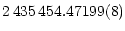 $\displaystyle 2\,435\,454.47199(8)$