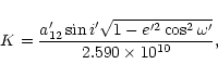 \begin{displaymath}K=\frac{a'_{12}\sin i' \sqrt{1-e'^{2}\cos^{2}\omega'}}{
2.590\times10^{10}},
\end{displaymath}