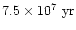 $7.5 \times 10^7 ~ \mbox{yr}$