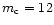 $m_{\rm c}=12$