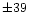 $\pm 39$