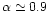 $\alpha \simeq 0.9$
