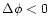 $\Delta \phi <0$