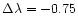 $\Delta \lambda = -0.75$