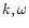 $k,\omega$