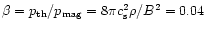 $\beta =
p_{\rm th}/p_{\rm mag} = 8 \pi c_{\rm s}^2\rho/B^2 = 0.04$