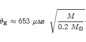 \begin{displaymath}\theta_{\rm E} \approx 653 \ {\mu}{\rm as} \ \ \sqrt{\frac{M}{0.2~M_{\odot}}} \cdot
\end{displaymath}