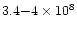 $3.4 {-} 4 \times 10^8$