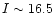 $I \sim 16.5$