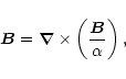 \begin{displaymath}\vec{B} = \vec{\nabla}\times\left (\frac{\vec{B}}{\alpha}\right ),
\end{displaymath}