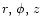 $r,\,\phi,\,z$