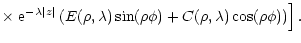 $\displaystyle \times
\left.
{\rm e}^{-\lambda \vert z\vert}
\left (
E(\rho,\lambda) \sin(\rho\phi)+C(\rho,\lambda) \cos(\rho\phi)
\right )
\right ].$