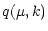 $\displaystyle q(\mu,k)$
