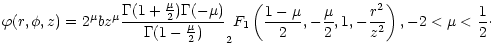 $\displaystyle \varphi(r,\phi,z)= 2^\mu b z^{\mu}
\frac{\Gamma(1+\frac{\mu}{2})\...
...1-\mu}{2},-\frac{\mu}{2},1,-\frac{r^2}{z^2}\right),
-2 < \mu < \frac{1}{2}\cdot$