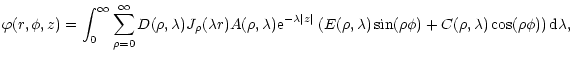$\displaystyle \varphi (r,\phi,z) = \int_0^\infty\sum_{\rho=0}^\infty D(\rho,\la...
...bda) \sin(\rho \phi) +
C(\rho,\lambda)\cos(\rho\phi) \right )\textrm{d}\lambda,$