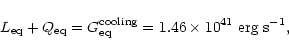 \begin{displaymath}L_{\rm eq}+Q_{\rm eq}=G_{\rm eq}^{\rm cooling}=1.46\times10^{41}~ {\rm erg}\;{\rm s}^{-1},
\end{displaymath}
