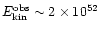 $E_{\rm kin}^{\rm obs}\sim 2 \times 10^{52}$