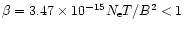 $ \beta=3.47 \times 10^{-15} N_{\rm e}T / B^2 <1$
