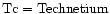 ${\rm Tc}={\rm Technetium}$