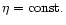 $\eta=\mbox{const.}$