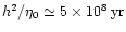 $h^2/\eta_0\simeq5\times10^8\,{\rm yr}$