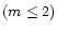 $(m\leq2)$