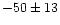 $-50\pm13$