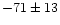 $-71\pm13$