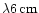 $\lambda 6\,{\rm cm}$