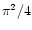 $\pi^2/4$
