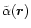 $\tilde\alpha(\vec{r})$