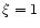 $\xi=1$