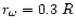 $r_\omega=0.3~R$