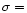 $\sigma=$