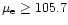 $\mu_{\rm e}\ge 105.7$