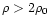 $\rho>2\rho_0$