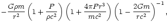 $\displaystyle - {G\rho m\over r^2} \left(1 + {P\over \rho c^2}\right)
\left(1 + {4\pi P r^3\over m c^2}\right)
\left(1 -{2Gm\over r c^2}\right)^{-1},$