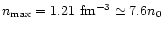 $n_{\rm max}=1.21~{\rm fm^{-3}}\simeq 7.6n_0$