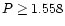 ${P \ge 1.558}$