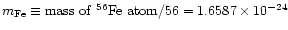 $m_{\rm Fe}\equiv
{\rm mass~of} ~^{56}{\rm Fe}~ {\rm atom}/56=
1.6587\times10^{-24}~$