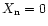 $X_{\rm n}=0$