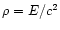 $\rho = E/c^2$