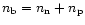 $n_{\rm b}=n_{\rm n}+n_{\rm p}$