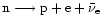 ${\rm n}\longrightarrow {\rm p} + {\rm e} + {\bar\nu}_{\rm e}$